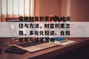 实现财富积累的多种途径与方法,财富积累之路,多元化投资、自我教育与储蓄策略 实现财富积累的多种途径与方法,财富积累之路,多元化投资、自我教育与储蓄策略