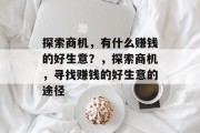 探索商机，有什么赚钱的好生意？，探索商机，寻找赚钱的好生意的途径
