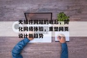 无插件网站的崛起,简化网络体验,重塑网页设计新趋势 无插件网站的崛起,简化网络体验,重塑网页设计新趋势
