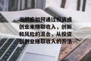 当前应如何通过投资或创业来赚取收入,创新和风险的混合,从投资到创业赚取收入的方法 当前应如何通过投资或创业来赚取收入,创新和风险的混合,从投资到创业赚取收入的方法