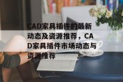 CAD家具插件的最新动态及资源推荐,CAD家具插件市场动态与资源推荐 CAD家具插件的最新动态及资源推荐,CAD家具插件市场动态与资源推荐