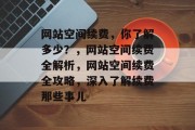 网站空间续费，你了解多少？，网站空间续费全解析，网站空间续费全攻略，深入了解续费那些事儿