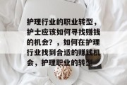 护理行业的职业转型,护士应该如何寻找赚钱的机会?,如何在护理行业找到合适的赚钱机会,护理职业的转型 护理行业的职业转型,护士应该如何寻找赚钱的机会?,如何在护理行业找到合适的赚钱机会,护理职业的转型