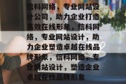 信科网络,专业网站设计公司,助力企业打造高效在线形象,信科网络,专业网站设计,助力企业塑造卓越在线品牌形象,信科网络,专业网站设计,塑造企业卓越在线品牌形象 信科网络,专业网站设计公司,助力企业打造高效在线形象,信科网络,专业网站设计,助力企业塑造卓越在线品牌形象,信科网络,专业网站设计,塑造企业卓越在线品牌形象