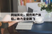 网站优化,提升用户体验,助力企业腾飞 网站优化,提升用户体验,助力企业腾飞