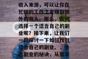 副业作为一个多元化的收入来源,可以让你在忙碌的工作之余赚取额外的收入。那么,如何选择一个适合自己的副业呢?接下来,让我们一起探讨一下如何找到适合自己的副业。,挑选副业的秘诀,从需求到兴趣选择 副业作为一个多元化的收入来源,可以让你在忙碌的工作之余赚取额外的收入。那么,如何选择一个适合自己的副业呢?接下来,让我们一起探讨一下如何找到适合自己的副业。,挑选副业的秘诀,从需求到兴趣选择