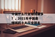 中国什么行业赚钱最多？，2021年中国最赚钱的十大行业排名