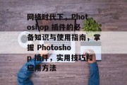 网络时代下,Photoshop 插件的必备知识与使用指南,掌握 Photoshop 插件,实用技巧和应用方法 网络时代下,Photoshop 插件的必备知识与使用指南,掌握 Photoshop 插件,实用技巧和应用方法