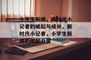 小学生新闻，新时代小记者的崛起与成长，新时代小记者，小学生新闻的崛起力量