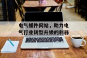 电气插件网站,助力电气行业转型升级的利器 电气插件网站,助力电气行业转型升级的利器