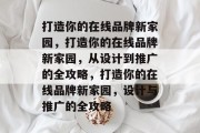 打造你的在线品牌新家园，打造你的在线品牌新家园，从设计到推广的全攻略，打造你的在线品牌新家园，设计与推广的全攻略
