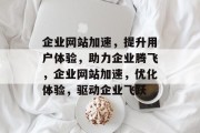 企业网站加速，提升用户体验，助力企业腾飞，企业网站加速，优化体验，驱动企业飞跃