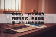 跑小街,一种充满活力的赚钱方式,创业新选择,小街上的利润商机 跑小街,一种充满活力的赚钱方式,创业新选择,小街上的利润商机