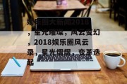 娱乐圈大新闻2018，星光璀璨，风云变幻，2018娱乐圈风云录，星光熠熠，变革迭起