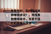 生意不好,如何寻找其他赚钱途径?,寻找其他赚钱途径,生意不佳时的策略与探索 生意不好,如何寻找其他赚钱途径?,寻找其他赚钱途径,生意不佳时的策略与探索