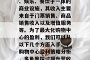 购物中心是一种集购物、娱乐、餐饮于一体的商业设施,其收入主要来自于门票销售、商品销售收入以及增值服务等。为了最大化购物中心的盈利,我们可以从以下几个方面入手。,购物中心盈利策略分析,多角度探讨提升营收途径 购物中心是一种集购物、娱乐、餐饮于一体的商业设施,其收入主要来自于门票销售、商品销售收入以及增值服务等。为了最大化购物中心的盈利,我们可以从以下几个方面入手。,购物中心盈利策略分析,多角度探讨提升营收途径
