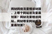 揭秘网络流量赠送秘籍，上哪个网站送流量最划算？揭秘流量赠送网站，揭秘哪家网站送流量最划算？