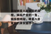 揭秘明星八卦背后的真相，娱乐产业的一角，娱乐圈揭秘，明星八卦背后的真实面纱