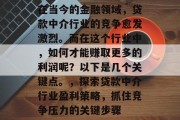 在当今的金融领域,贷款中介行业的竞争愈发激烈。而在这个行业中,如何才能赚取更多的利润呢?以下是几个关键点。,探索贷款中介行业盈利策略,抓住竞争压力的关键步骤 在当今的金融领域,贷款中介行业的竞争愈发激烈。而在这个行业中,如何才能赚取更多的利润呢?以下是几个关键点。,探索贷款中介行业盈利策略,抓住竞争压力的关键步骤