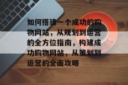 如何搭建一个成功的购物网站，从规划到运营的全方位指南，构建成功购物网站，从策划到运营的全面攻略