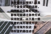 海外做什么赚钱?这是一个备受关注的话题,因为无论你身处何地,都有可能通过各种方式获得财富。以下是一些常见的海外赚钱方式。,全球海外投资: 获得财富的最佳途径