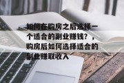 如何在购房之后选择一个适合的副业赚钱?,购房后如何选择适合的副业赚取收入 如何在购房之后选择一个适合的副业赚钱?,购房后如何选择适合的副业赚取收入
