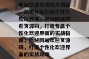 网站欢迎页源码大揭秘，从零开始打造个性化欢迎界面，揭秘网站欢迎页源码，打造专属个性化欢迎界面的实战指南，揭秘网站欢迎页源码，打造个性化欢迎界面的实战攻略