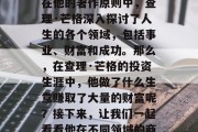 查理·芒格是美国著名的企业家、经济学家和投资家。他的名言和人生哲学在全世界范围内都产生了深远的影响。在他的著作原则中,查理·芒格深入探讨了人生的各个领域,包括事业、财富和成功。那么,在查理·芒格的投资生涯中,他做了什么生意赚取了大量的财富呢?接下来,让我们一起看看他在不同领域的商业成就。,查理·芒格的五项投资原则与他的财富传奇,企业家、经济学家和投资者的职业生涯 查理·芒格是美国著名的企业家、经济学家和投资家。他的名言和人生哲学在全世界范围内都产生了深远的影响。在他的著作原则中,查理·芒格深入探讨了人生的各个领域,包括事业、财富和成功。那么,在查理·芒格的投资生涯中,他做了什么生意赚取了大量的财富呢?接下来,让我们一起看看他在不同领域的商业成就。,查理·芒格的五项投资原则与他的财富传奇,企业家、经济学家和投资者的职业生涯