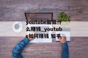 youtube能做什么赚钱_youtube如何赚钱 知乎
