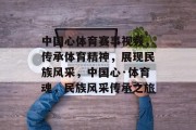 中国心体育赛事视频，传承体育精神，展现民族风采，中国心·体育魂，民族风采传承之旅