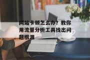 网站卡顿怎么办?教你用流量分析工具找出问题根源 网站卡顿怎么办?教你用流量分析工具找出问题根源