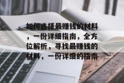 如何选择最赚钱的材料,一份详细指南,全方位解析,寻找最赚钱的材料,一份详细的指南 如何选择最赚钱的材料,一份详细指南,全方位解析,寻找最赚钱的材料,一份详细的指南
