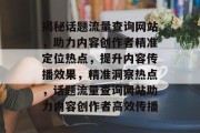 揭秘话题流量查询网站，助力内容创作者精准定位热点，提升内容传播效果，精准洞察热点，话题流量查询网站助力内容创作者高效传播