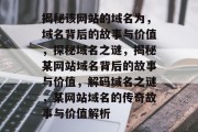 揭秘该网站的域名为，域名背后的故事与价值，探秘域名之谜，揭秘某网站域名背后的故事与价值，解码域名之谜，某网站域名的传奇故事与价值解析