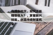 在当今时代,如何还能赚取收入?,掌握新兴技能,创造持续财富机会 在当今时代,如何还能赚取收入?,掌握新兴技能,创造持续财富机会