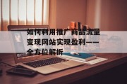 如何利用推广商品流量变现网站实现盈利——全方位解析 如何利用推广商品流量变现网站实现盈利——全方位解析