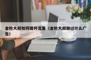 金枪大叔如何提升流量（金枪大叔做过什么广告）