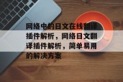 网络中的日文在线翻译插件解析,网络日文翻译插件解析,简单易用的解决方案 网络中的日文在线翻译插件解析,网络日文翻译插件解析,简单易用的解决方案