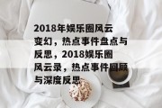 2018年娱乐圈风云变幻，热点事件盘点与反思，2018娱乐圈风云录，热点事件回顾与深度反思