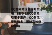 QQ群网站流量提升策略，如何利用QQ群吸引更多用户，QQ群流量倍增术，揭秘高效吸粉策略