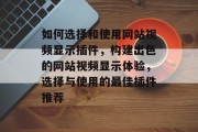 如何选择和使用网站视频显示插件,构建出色的网站视频显示体验,选择与使用的最佳插件推荐 如何选择和使用网站视频显示插件,构建出色的网站视频显示体验,选择与使用的最佳插件推荐