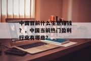 中国目前什么生意赚钱?,中国当前热门盈利行业有哪些? 中国目前什么生意赚钱?,中国当前热门盈利行业有哪些?