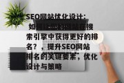 SEO网站优化设计: 如何让您的网站在搜索引擎中获得更好的排名?,提升SEO网站排名的关键要素,优化设计与策略 SEO网站优化设计: 如何让您的网站在搜索引擎中获得更好的排名?,提升SEO网站排名的关键要素,优化设计与策略