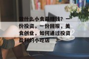 做什么小食最赚钱?一份投资,一份回报,美食创业,如何通过投资盈利的小吃店 做什么小食最赚钱?一份投资,一份回报,美食创业,如何通过投资盈利的小吃店