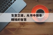 生意之道,从书中探寻赚钱的智慧 生意之道,从书中探寻赚钱的智慧