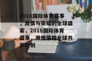 2018国际体育赛事，激情与荣耀的全球盛宴，2018国际体育盛事，激情荣耀全球共享时刻