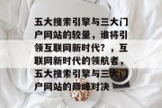 五大搜索引擎与三大门户网站的较量，谁将引领互联网新时代？，互联网新时代的领航者，五大搜索引擎与三大门户网站的巅峰对决
