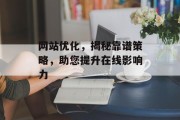 网站优化,揭秘靠谱策略,助您提升在线影响力 网站优化,揭秘靠谱策略,助您提升在线影响力