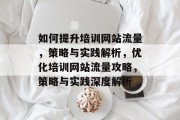 如何提升培训网站流量，策略与实践解析，优化培训网站流量攻略，策略与实践深度解析
