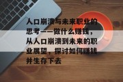 人口崩溃与未来职业的思考——做什么赚钱,从人口崩溃到未来的职业展望,探讨如何赚钱并生存下去 人口崩溃与未来职业的思考——做什么赚钱,从人口崩溃到未来的职业展望,探讨如何赚钱并生存下去